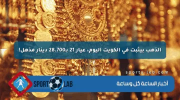 الذهب بيثبت في الكويت اليوم، عيار 21 بـ28.700 دينار مذهل!